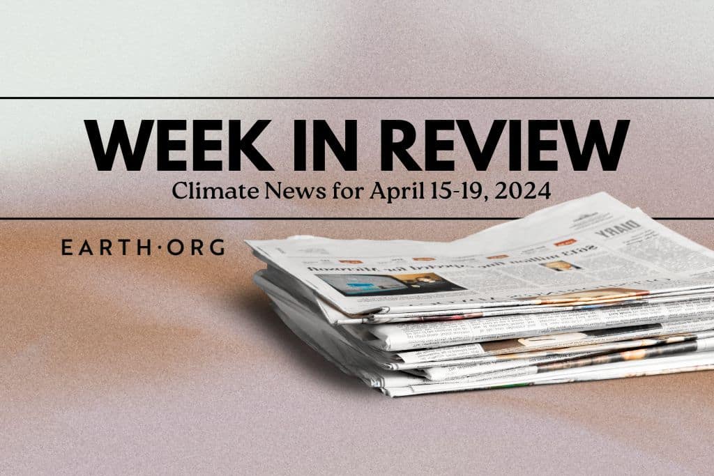Week in review; climate news; environmental news; breaking news of the week; earth.org